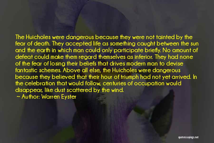 Warren Eyster Quotes: The Huicholes Were Dangerous Because They Were Not Tainted By The Fear Of Death. They Accepted Life As Something Caught