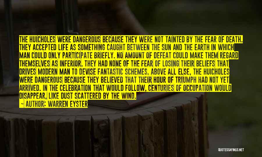 Warren Eyster Quotes: The Huicholes Were Dangerous Because They Were Not Tainted By The Fear Of Death. They Accepted Life As Something Caught