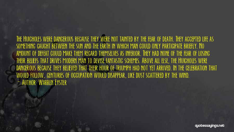 Warren Eyster Quotes: The Huicholes Were Dangerous Because They Were Not Tainted By The Fear Of Death. They Accepted Life As Something Caught