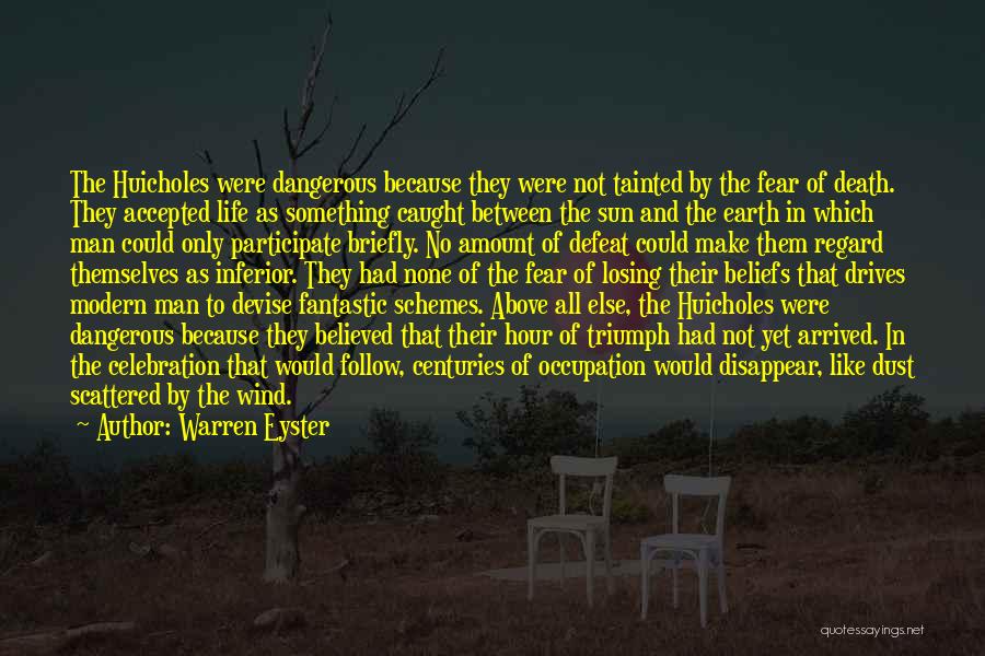 Warren Eyster Quotes: The Huicholes Were Dangerous Because They Were Not Tainted By The Fear Of Death. They Accepted Life As Something Caught