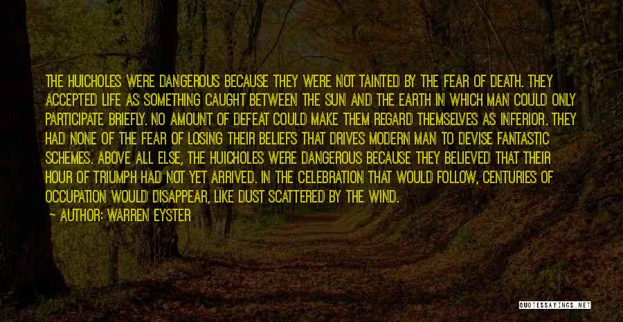 Warren Eyster Quotes: The Huicholes Were Dangerous Because They Were Not Tainted By The Fear Of Death. They Accepted Life As Something Caught