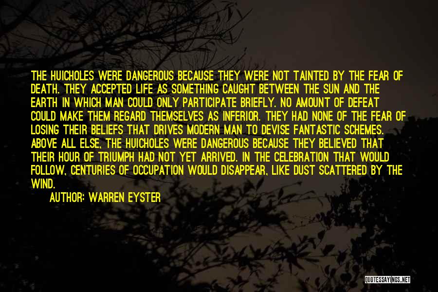 Warren Eyster Quotes: The Huicholes Were Dangerous Because They Were Not Tainted By The Fear Of Death. They Accepted Life As Something Caught