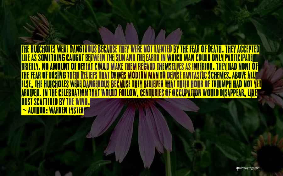 Warren Eyster Quotes: The Huicholes Were Dangerous Because They Were Not Tainted By The Fear Of Death. They Accepted Life As Something Caught