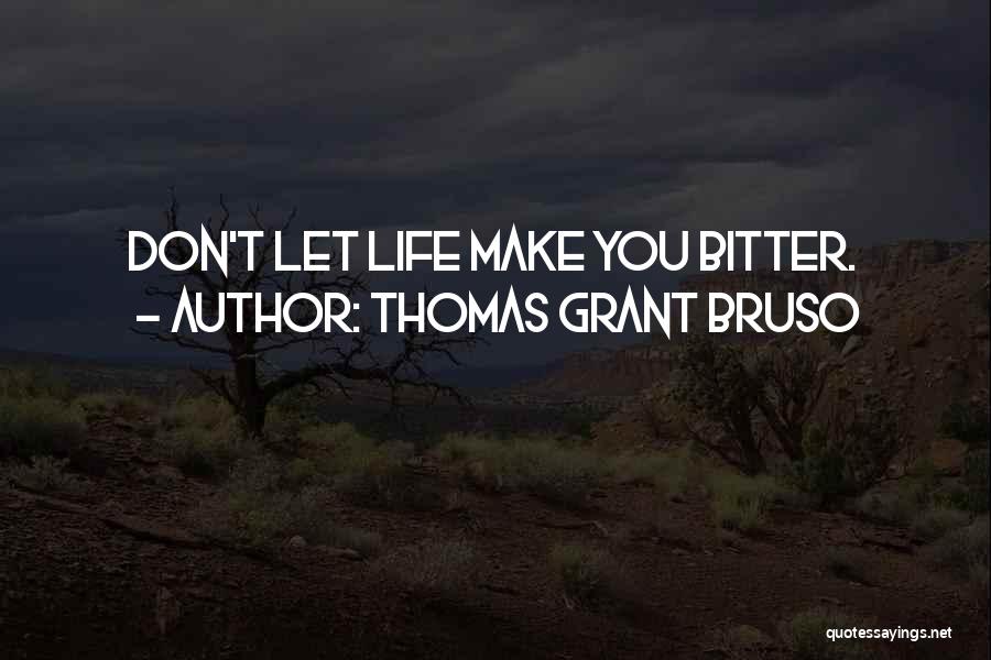 Thomas Grant Bruso Quotes: Don't Let Life Make You Bitter.