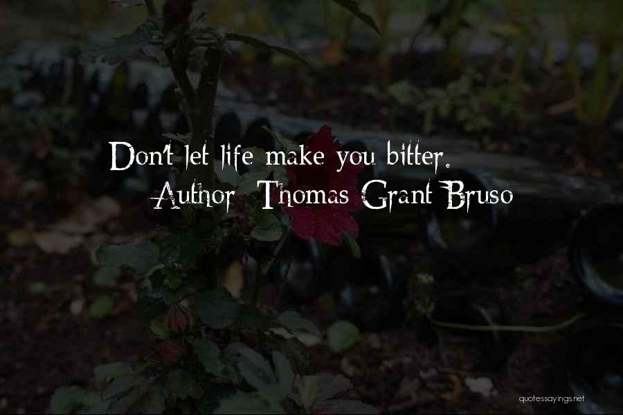 Thomas Grant Bruso Quotes: Don't Let Life Make You Bitter.