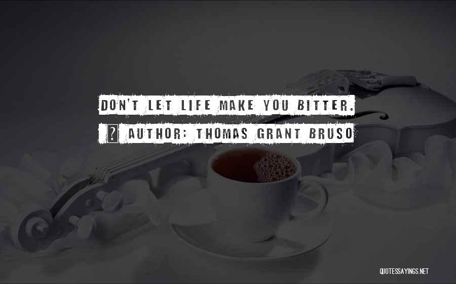 Thomas Grant Bruso Quotes: Don't Let Life Make You Bitter.