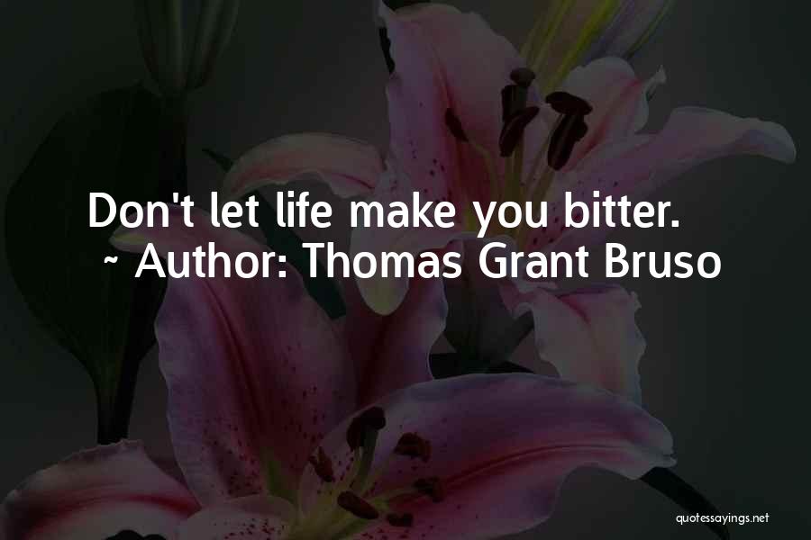 Thomas Grant Bruso Quotes: Don't Let Life Make You Bitter.