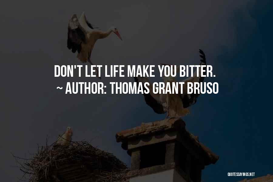 Thomas Grant Bruso Quotes: Don't Let Life Make You Bitter.