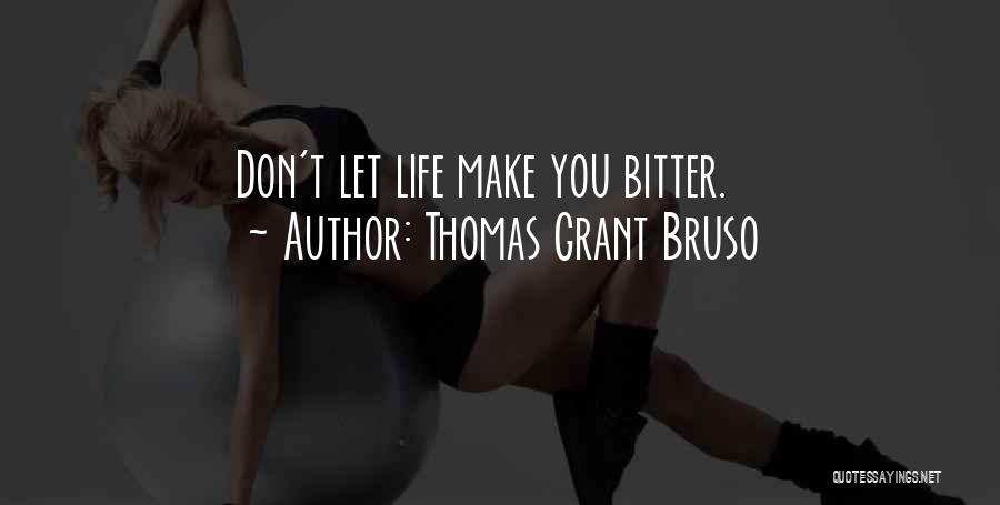 Thomas Grant Bruso Quotes: Don't Let Life Make You Bitter.