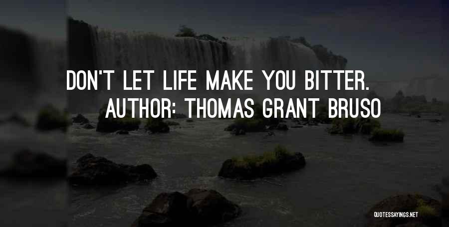 Thomas Grant Bruso Quotes: Don't Let Life Make You Bitter.