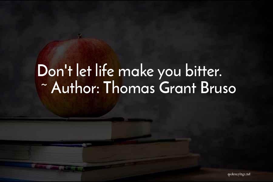Thomas Grant Bruso Quotes: Don't Let Life Make You Bitter.