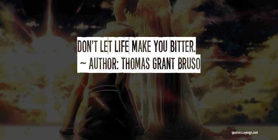 Thomas Grant Bruso Quotes: Don't Let Life Make You Bitter.