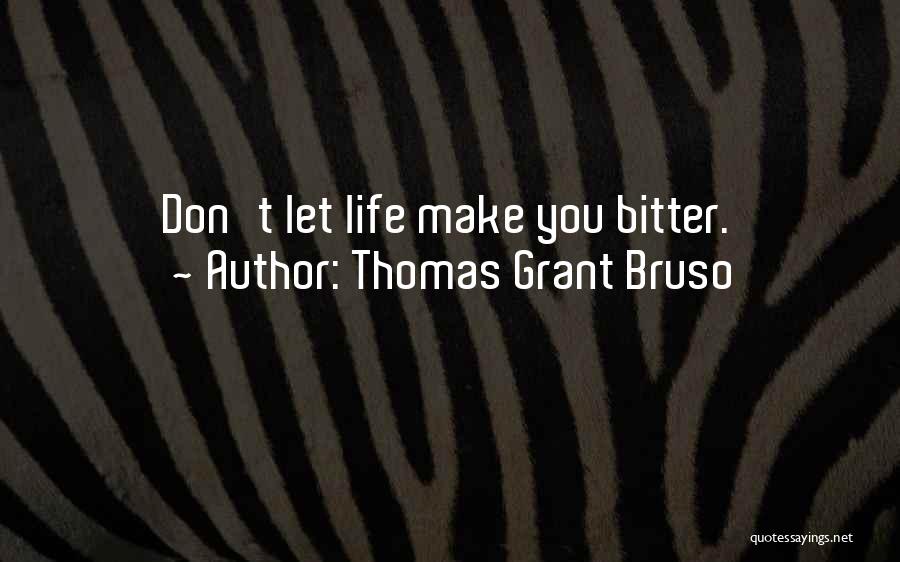 Thomas Grant Bruso Quotes: Don't Let Life Make You Bitter.