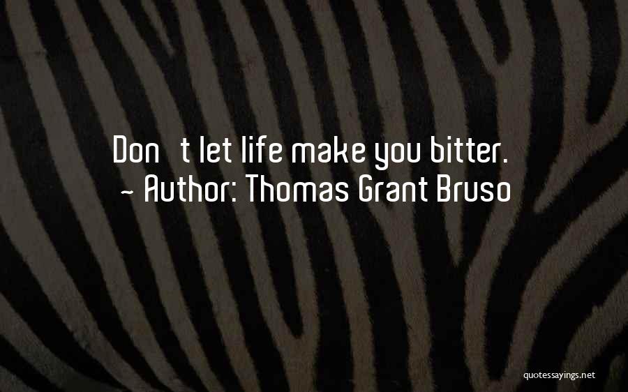 Thomas Grant Bruso Quotes: Don't Let Life Make You Bitter.