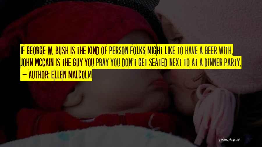 Ellen Malcolm Quotes: If George W. Bush Is The Kind Of Person Folks Might Like To Have A Beer With, John Mccain Is