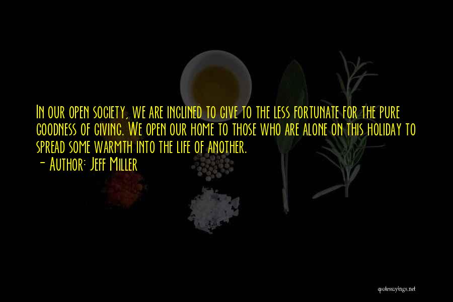 Jeff Miller Quotes: In Our Open Society, We Are Inclined To Give To The Less Fortunate For The Pure Goodness Of Giving. We