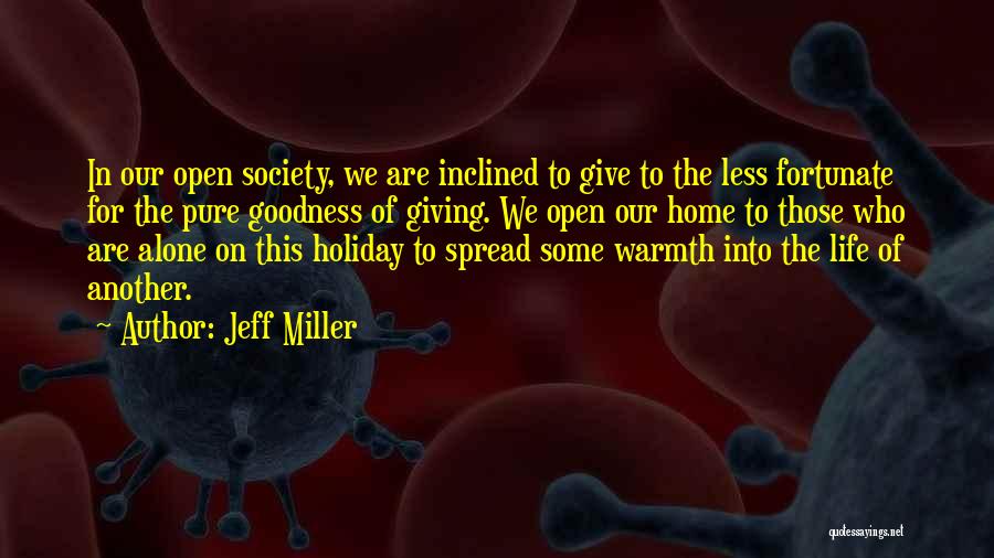 Jeff Miller Quotes: In Our Open Society, We Are Inclined To Give To The Less Fortunate For The Pure Goodness Of Giving. We