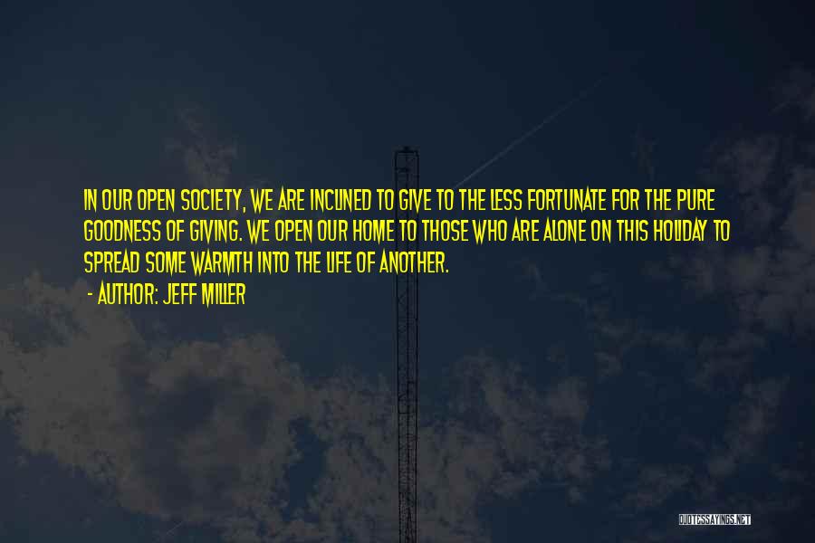 Jeff Miller Quotes: In Our Open Society, We Are Inclined To Give To The Less Fortunate For The Pure Goodness Of Giving. We