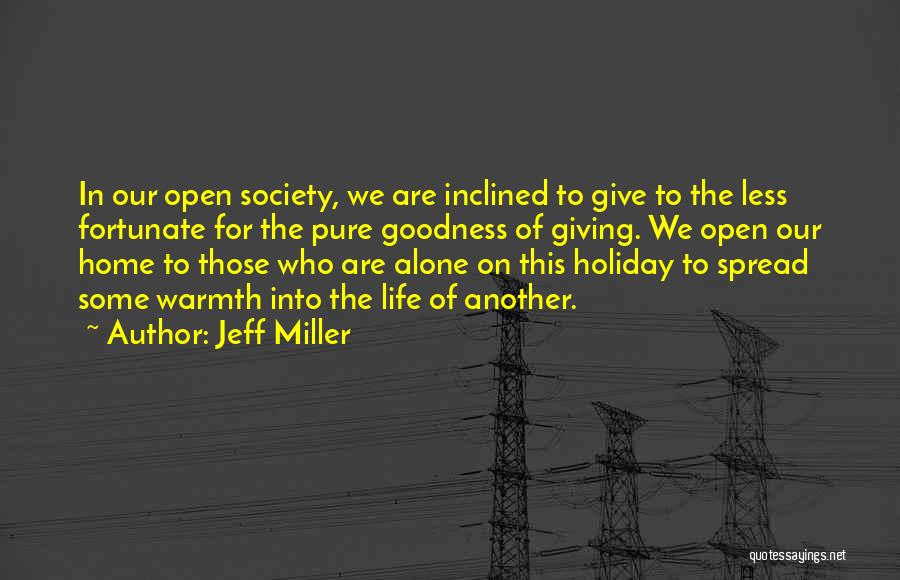 Jeff Miller Quotes: In Our Open Society, We Are Inclined To Give To The Less Fortunate For The Pure Goodness Of Giving. We