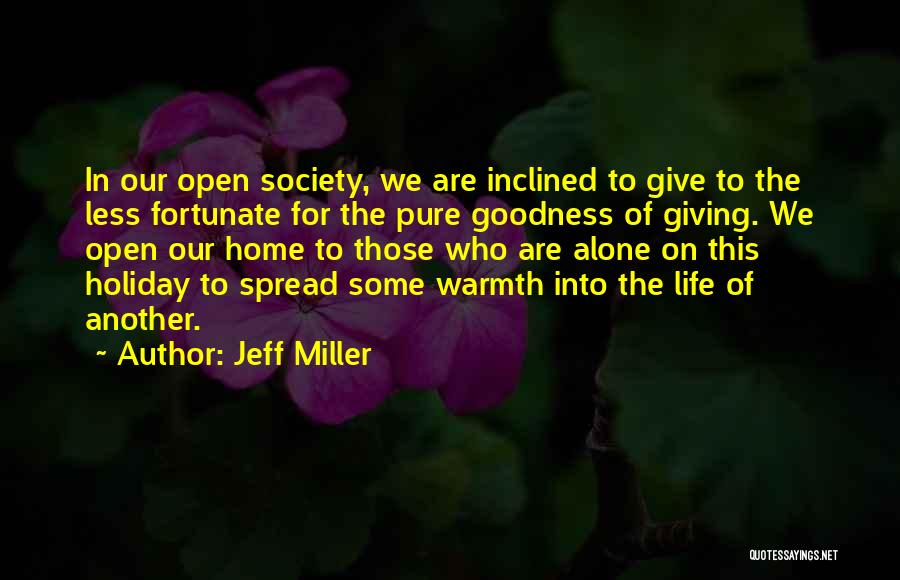 Jeff Miller Quotes: In Our Open Society, We Are Inclined To Give To The Less Fortunate For The Pure Goodness Of Giving. We