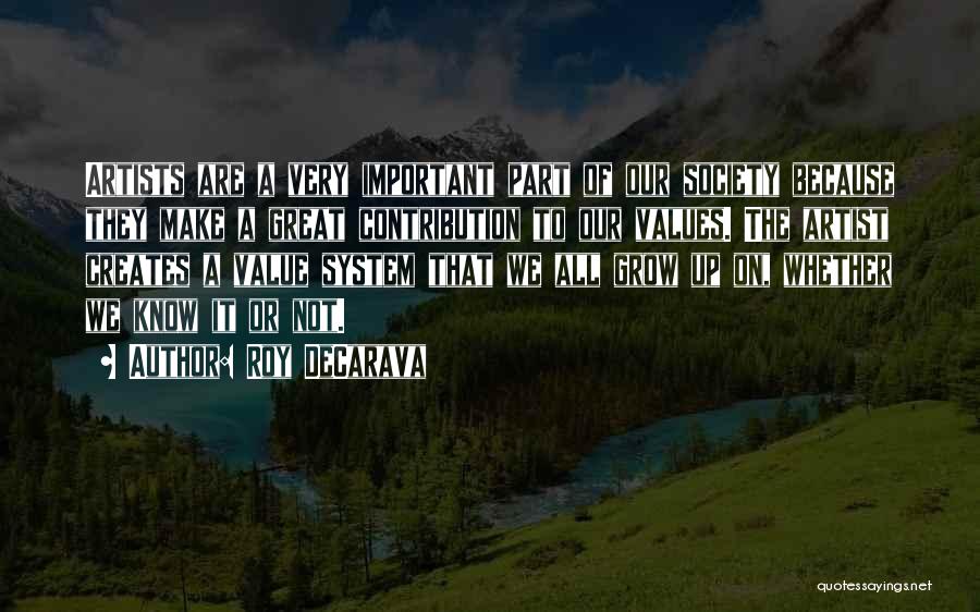 Roy DeCarava Quotes: Artists Are A Very Important Part Of Our Society Because They Make A Great Contribution To Our Values. The Artist