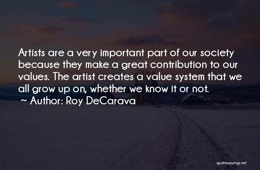 Roy DeCarava Quotes: Artists Are A Very Important Part Of Our Society Because They Make A Great Contribution To Our Values. The Artist