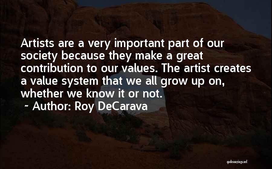 Roy DeCarava Quotes: Artists Are A Very Important Part Of Our Society Because They Make A Great Contribution To Our Values. The Artist