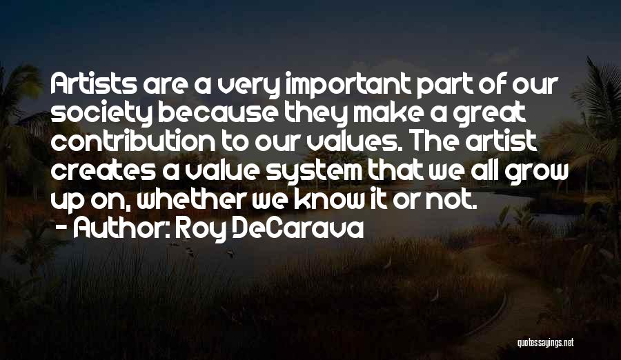 Roy DeCarava Quotes: Artists Are A Very Important Part Of Our Society Because They Make A Great Contribution To Our Values. The Artist