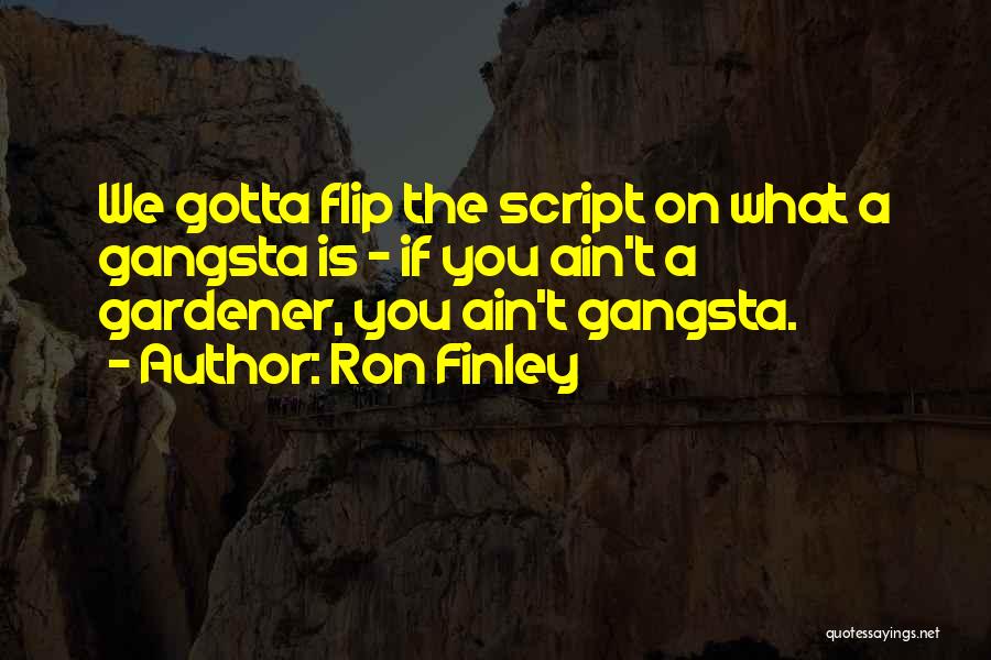 Ron Finley Quotes: We Gotta Flip The Script On What A Gangsta Is - If You Ain't A Gardener, You Ain't Gangsta.