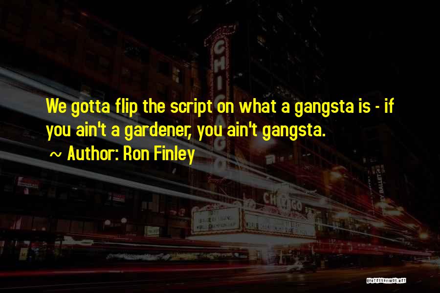 Ron Finley Quotes: We Gotta Flip The Script On What A Gangsta Is - If You Ain't A Gardener, You Ain't Gangsta.