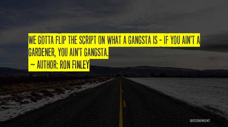 Ron Finley Quotes: We Gotta Flip The Script On What A Gangsta Is - If You Ain't A Gardener, You Ain't Gangsta.