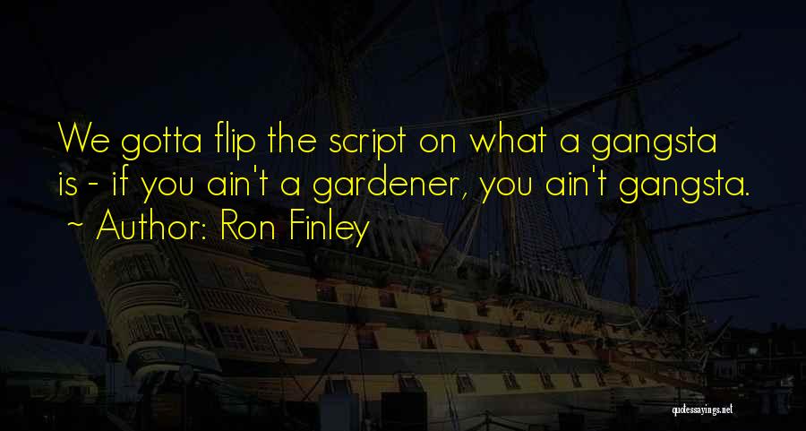 Ron Finley Quotes: We Gotta Flip The Script On What A Gangsta Is - If You Ain't A Gardener, You Ain't Gangsta.