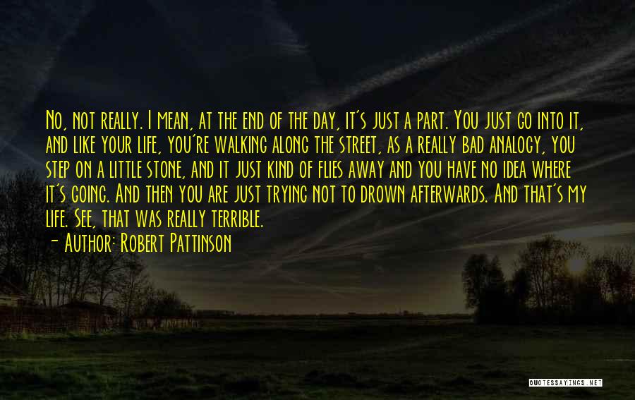 Robert Pattinson Quotes: No, Not Really. I Mean, At The End Of The Day, It's Just A Part. You Just Go Into It,