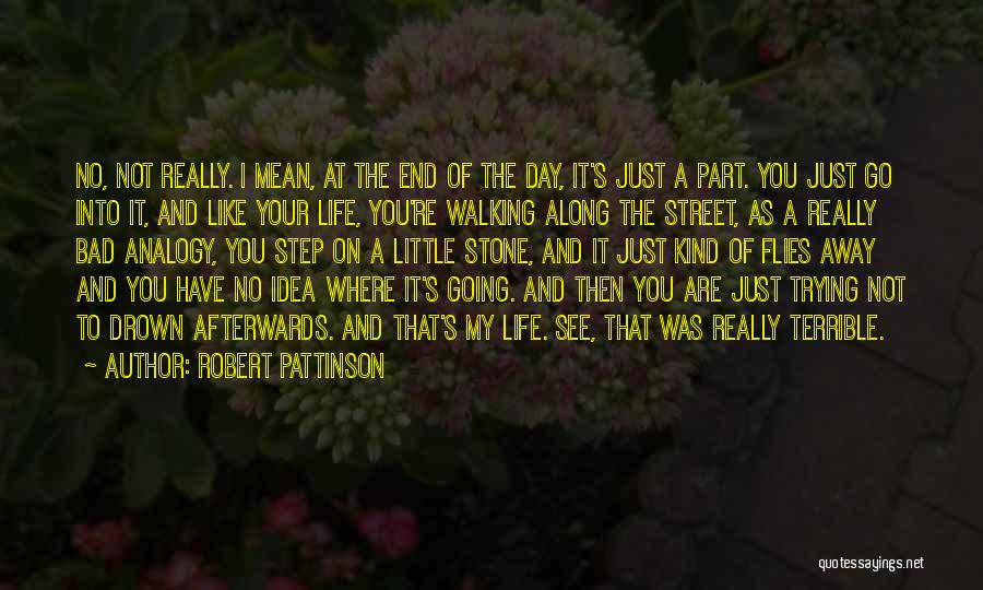 Robert Pattinson Quotes: No, Not Really. I Mean, At The End Of The Day, It's Just A Part. You Just Go Into It,