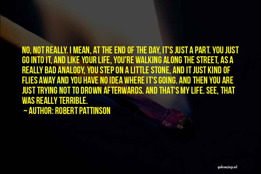 Robert Pattinson Quotes: No, Not Really. I Mean, At The End Of The Day, It's Just A Part. You Just Go Into It,