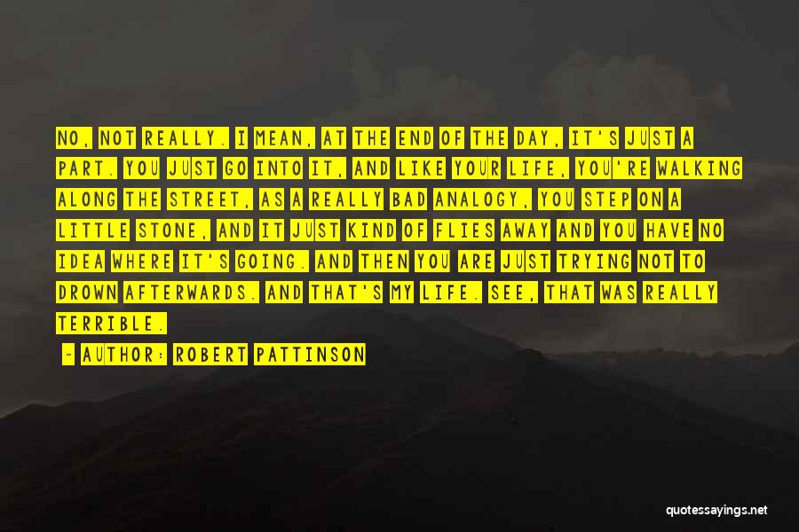 Robert Pattinson Quotes: No, Not Really. I Mean, At The End Of The Day, It's Just A Part. You Just Go Into It,