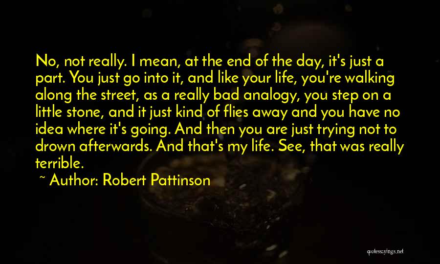 Robert Pattinson Quotes: No, Not Really. I Mean, At The End Of The Day, It's Just A Part. You Just Go Into It,