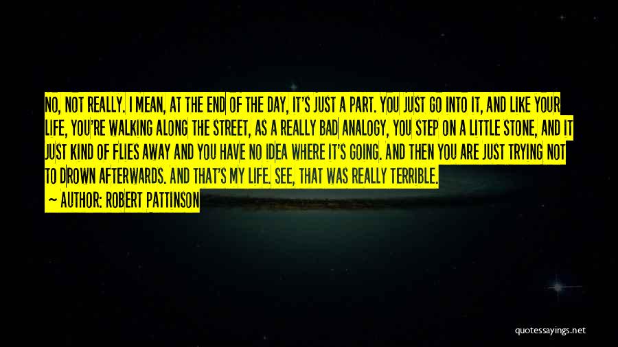 Robert Pattinson Quotes: No, Not Really. I Mean, At The End Of The Day, It's Just A Part. You Just Go Into It,