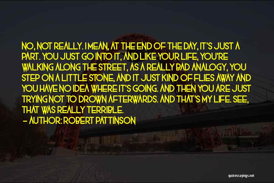 Robert Pattinson Quotes: No, Not Really. I Mean, At The End Of The Day, It's Just A Part. You Just Go Into It,