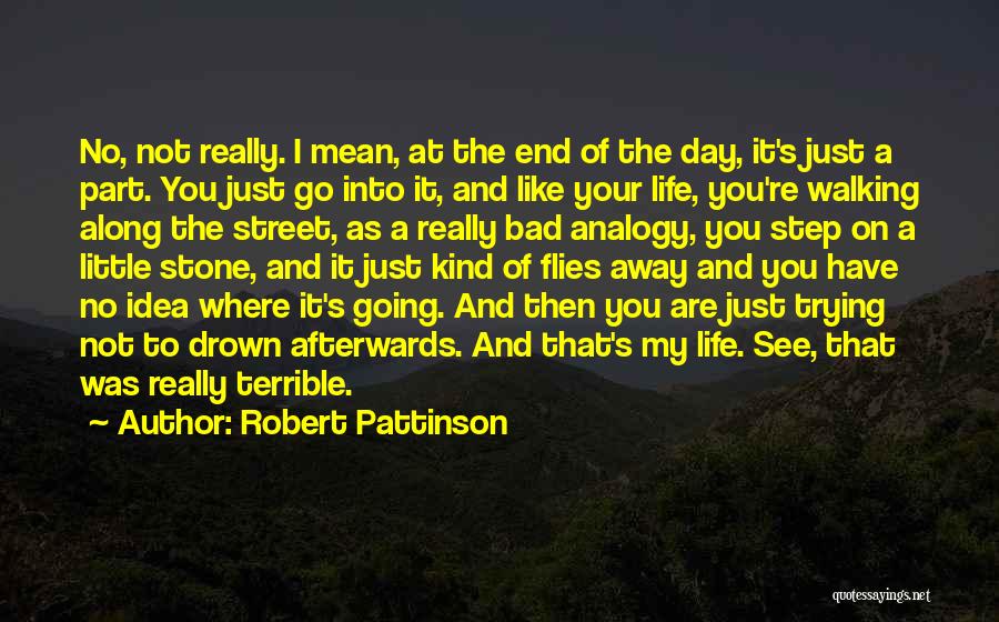 Robert Pattinson Quotes: No, Not Really. I Mean, At The End Of The Day, It's Just A Part. You Just Go Into It,