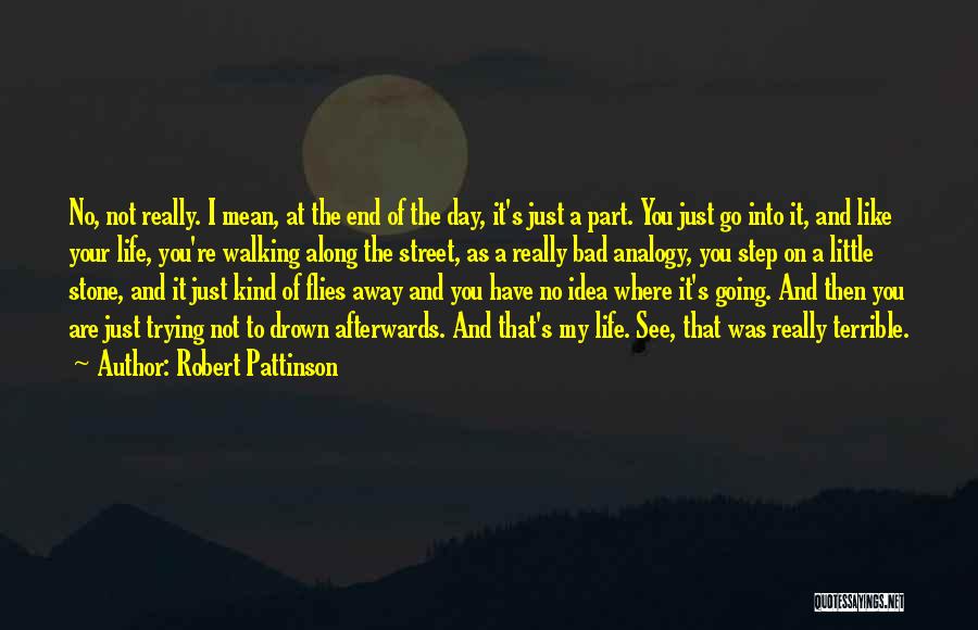 Robert Pattinson Quotes: No, Not Really. I Mean, At The End Of The Day, It's Just A Part. You Just Go Into It,