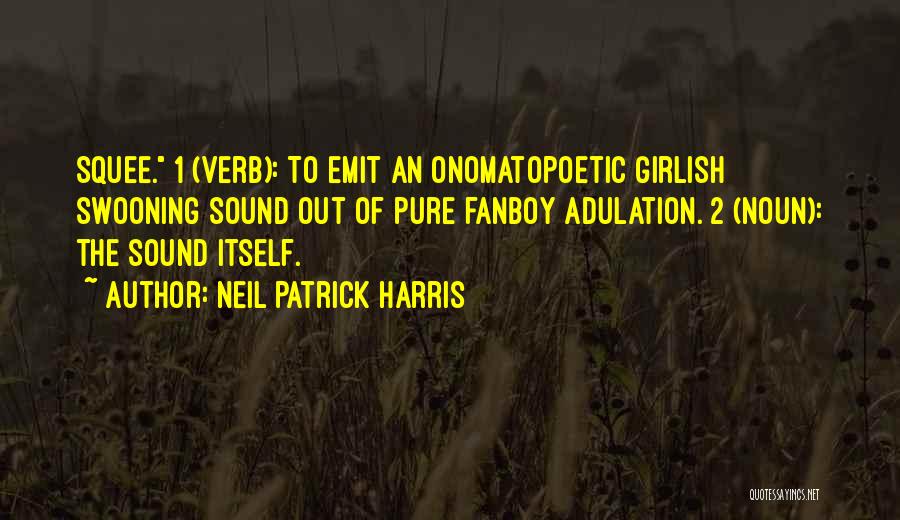 Neil Patrick Harris Quotes: Squee. 1 (verb): To Emit An Onomatopoetic Girlish Swooning Sound Out Of Pure Fanboy Adulation. 2 (noun): The Sound Itself.