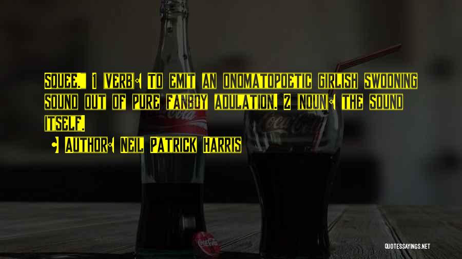 Neil Patrick Harris Quotes: Squee. 1 (verb): To Emit An Onomatopoetic Girlish Swooning Sound Out Of Pure Fanboy Adulation. 2 (noun): The Sound Itself.