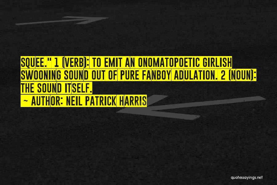 Neil Patrick Harris Quotes: Squee. 1 (verb): To Emit An Onomatopoetic Girlish Swooning Sound Out Of Pure Fanboy Adulation. 2 (noun): The Sound Itself.