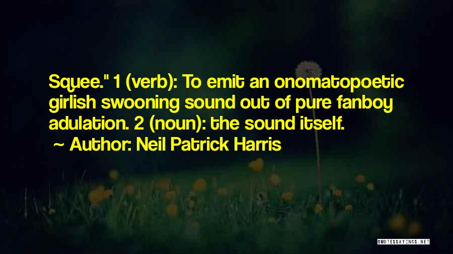 Neil Patrick Harris Quotes: Squee. 1 (verb): To Emit An Onomatopoetic Girlish Swooning Sound Out Of Pure Fanboy Adulation. 2 (noun): The Sound Itself.