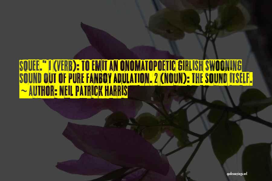 Neil Patrick Harris Quotes: Squee. 1 (verb): To Emit An Onomatopoetic Girlish Swooning Sound Out Of Pure Fanboy Adulation. 2 (noun): The Sound Itself.