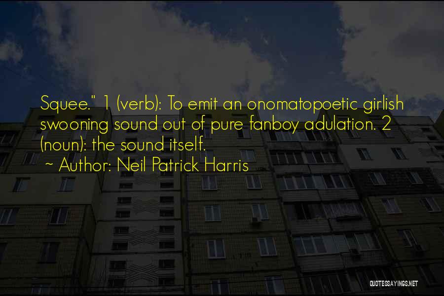 Neil Patrick Harris Quotes: Squee. 1 (verb): To Emit An Onomatopoetic Girlish Swooning Sound Out Of Pure Fanboy Adulation. 2 (noun): The Sound Itself.