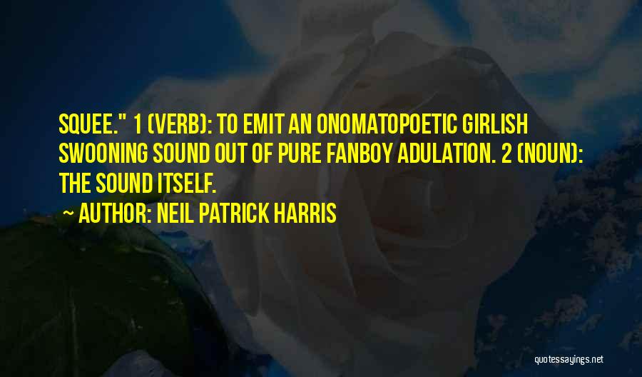 Neil Patrick Harris Quotes: Squee. 1 (verb): To Emit An Onomatopoetic Girlish Swooning Sound Out Of Pure Fanboy Adulation. 2 (noun): The Sound Itself.