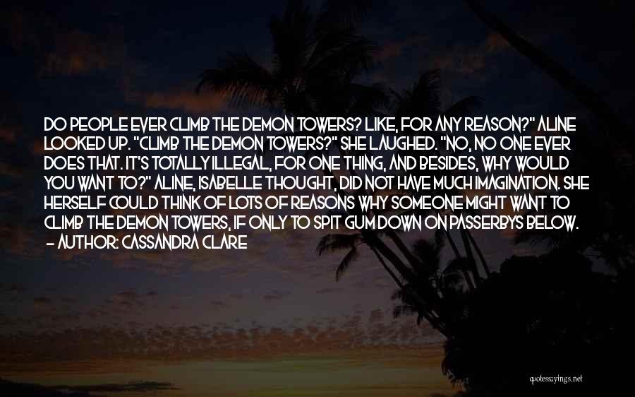 Cassandra Clare Quotes: Do People Ever Climb The Demon Towers? Like, For Any Reason? Aline Looked Up. Climb The Demon Towers? She Laughed.