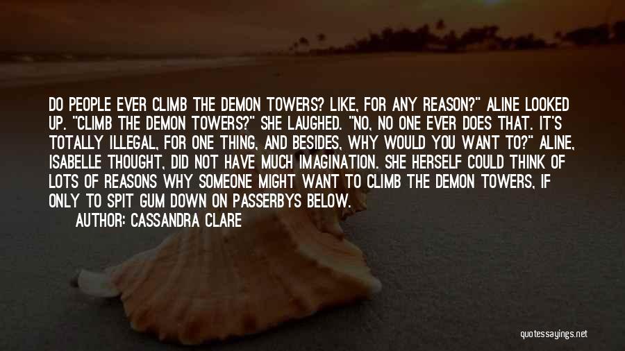 Cassandra Clare Quotes: Do People Ever Climb The Demon Towers? Like, For Any Reason? Aline Looked Up. Climb The Demon Towers? She Laughed.